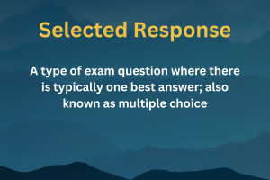 Selected Response: a type of exam question where there is typically one best answer; also known as multiple choice
